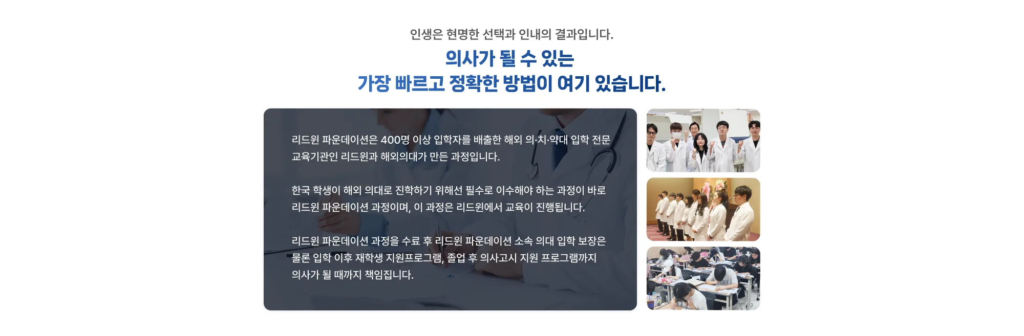 인생은 현명한 선택과 인내의 결과입니다. 의사가 될 수 있는 가장 빠르고 정확한 방법이 여기 있습니다. 리드윈 파운데이션은 400명 이상 입학자를 배출한 해외 의·치·약대 입학 전문 교육기관인 리드윈과 해외의대가 만